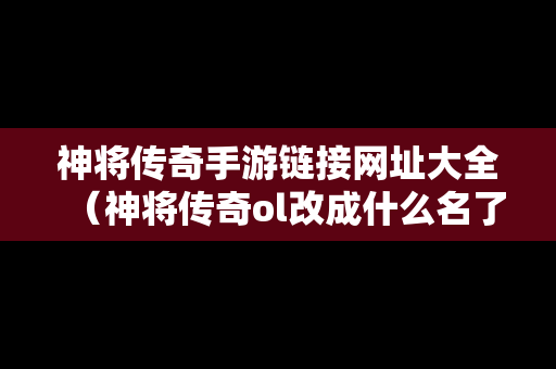 神将传奇手游链接网址大全（神将传奇ol改成什么名了）