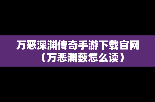 万恶深渊传奇手游下载官网（万恶渊薮怎么读）