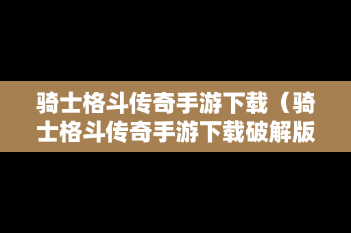 骑士格斗传奇手游下载（骑士格斗传奇手游下载破解版）
