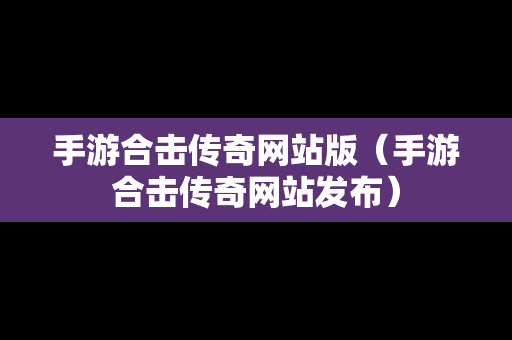 手游合击传奇网站版（手游合击传奇网站发布）