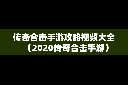 传奇合击手游攻略视频大全（2020传奇合击手游）