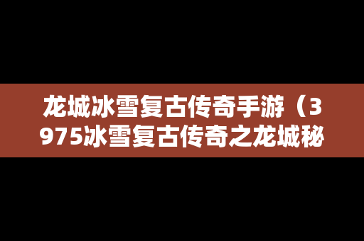 龙城冰雪复古传奇手游（3975冰雪复古传奇之龙城秘境）