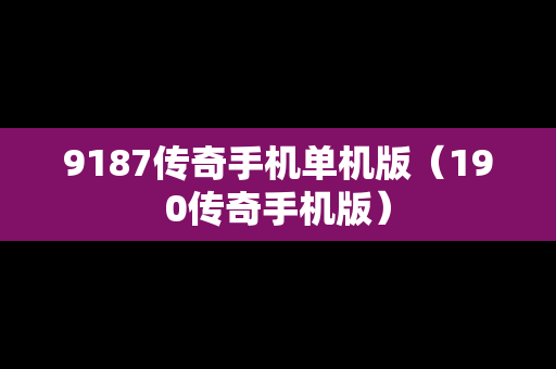 9187传奇手机单机版（190传奇手机版）