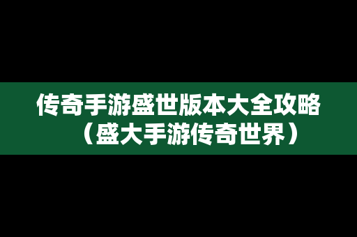 传奇手游盛世版本大全攻略（盛大手游传奇世界）
