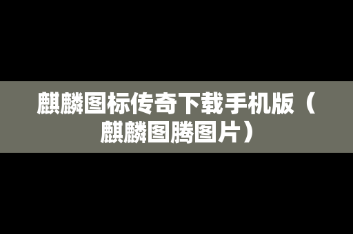 麒麟图标传奇下载手机版（麒麟图腾图片）-第1张图片-传奇手游SF发布网