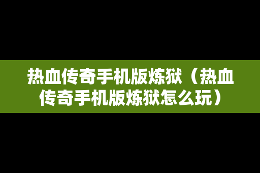 热血传奇手机版炼狱（热血传奇手机版炼狱怎么玩）