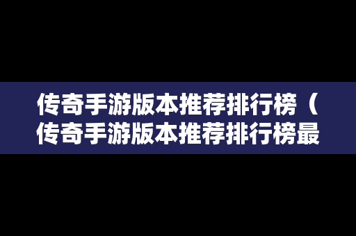 传奇手游版本推荐排行榜（传奇手游版本推荐排行榜最新）