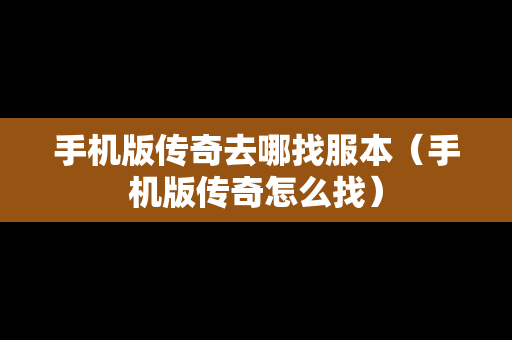 手机版传奇去哪找服本（手机版传奇怎么找）