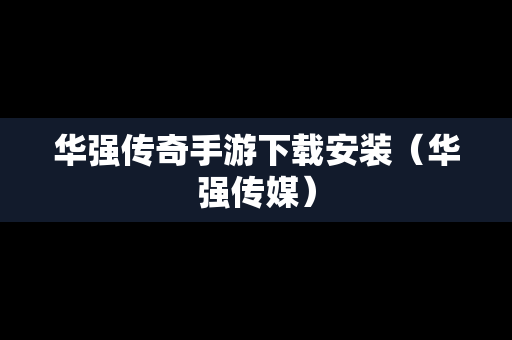 华强传奇手游下载安装（华强传媒）