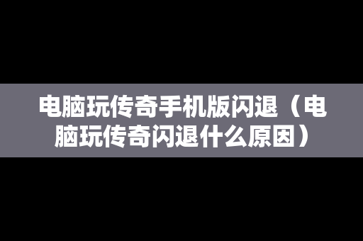 电脑玩传奇手机版闪退（电脑玩传奇闪退什么原因）
