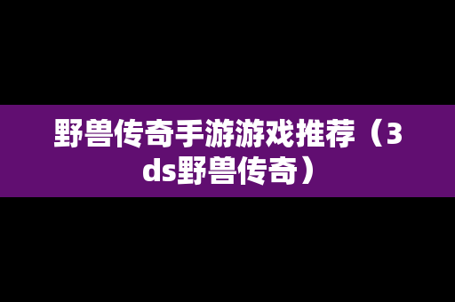 野兽传奇手游游戏推荐（3ds野兽传奇）