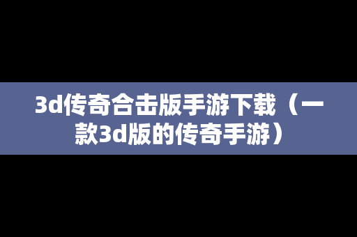 3d传奇合击版手游下载（一款3d版的传奇手游）