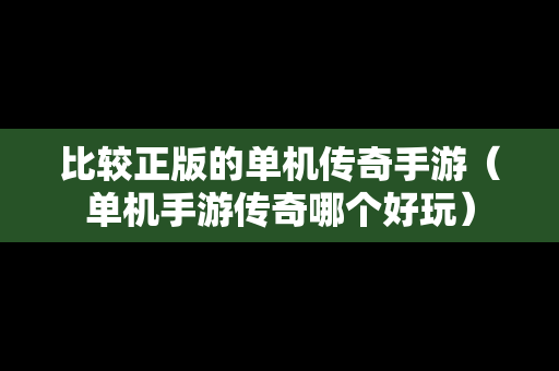 比较正版的单机传奇手游（单机手游传奇哪个好玩）