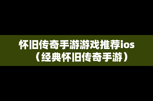 怀旧传奇手游游戏推荐ios（经典怀旧传奇手游）