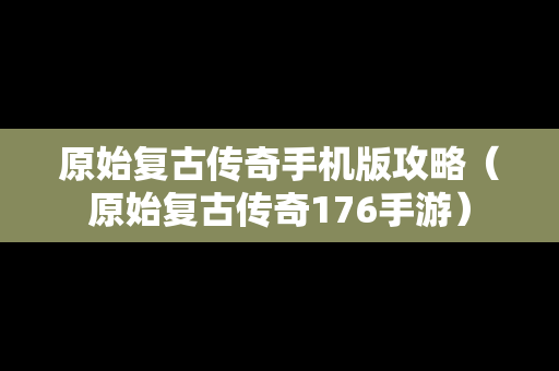 原始复古传奇手机版攻略（原始复古传奇176手游）-第1张图片-传奇手游SF发布网