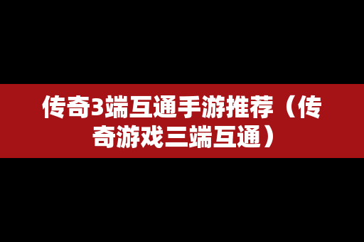 传奇3端互通手游推荐（传奇游戏三端互通）