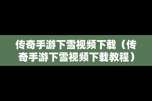 传奇手游下雪视频下载（传奇手游下雪视频下载教程）
