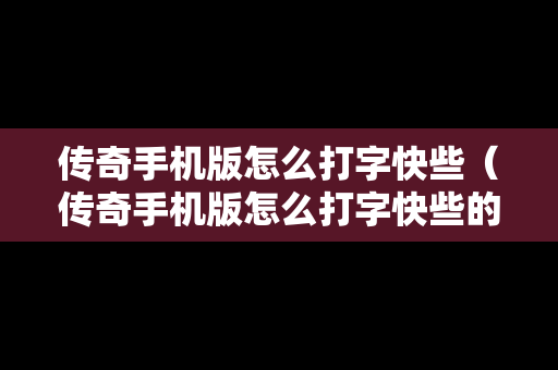 传奇手机版怎么打字快些（传奇手机版怎么打字快些的）