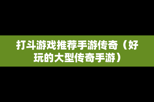 打斗游戏推荐手游传奇（好玩的大型传奇手游）