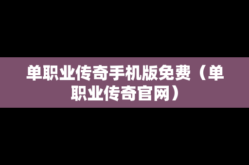 单职业传奇手机版免费（单职业传奇官网）