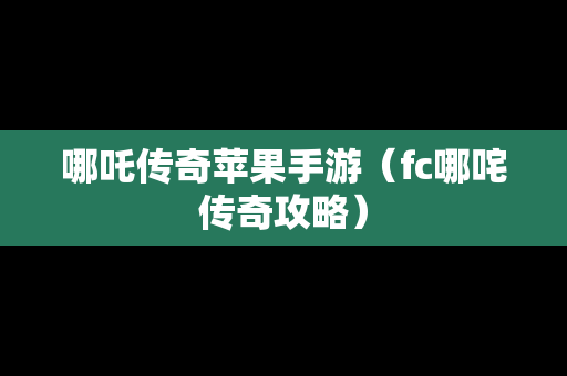 哪吒传奇苹果手游（fc哪咤传奇攻略）