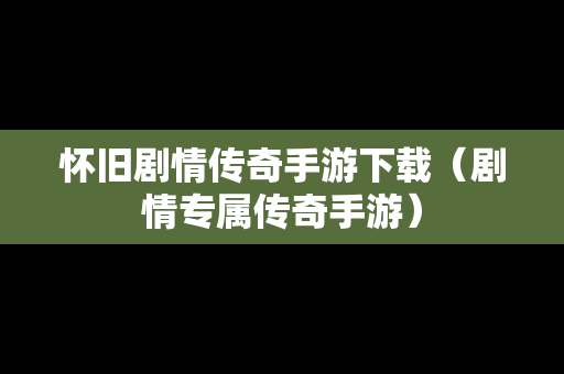 怀旧剧情传奇手游下载（剧情专属传奇手游）