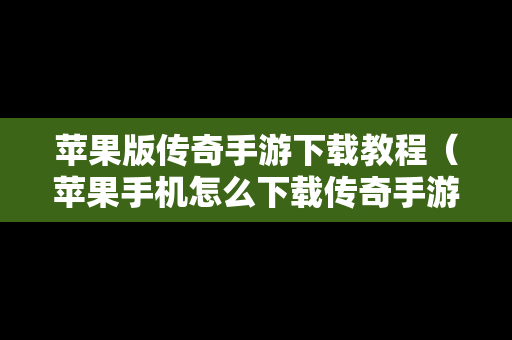 苹果版传奇手游下载教程（苹果手机怎么下载传奇手游）