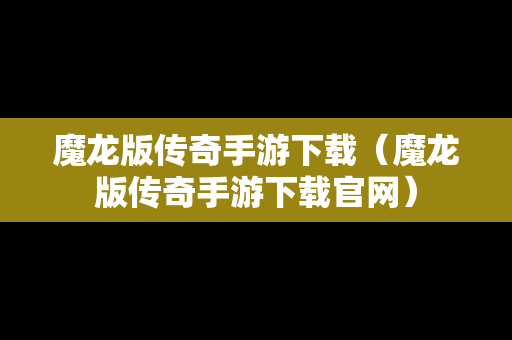 魔龙版传奇手游下载（魔龙版传奇手游下载官网）