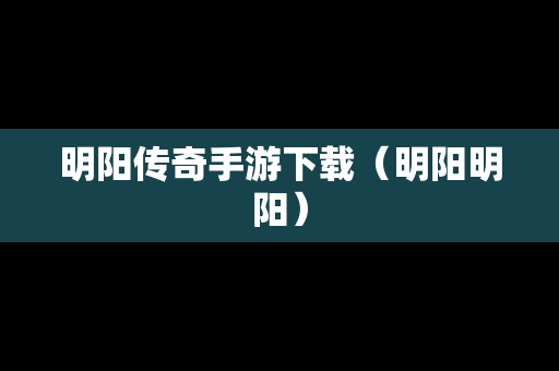 明阳传奇手游下载（明阳明阳）