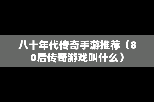 八十年代传奇手游推荐（80后传奇游戏叫什么）