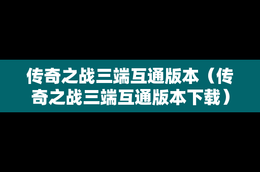传奇之战三端互通版本（传奇之战三端互通版本下载）