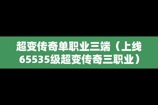 超变传奇单职业三端（上线65535级超变传奇三职业）