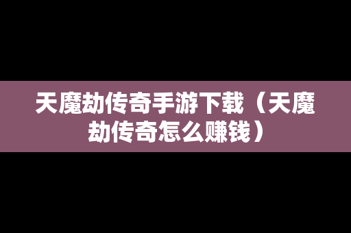 天魔劫传奇手游下载（天魔劫传奇怎么赚钱）
