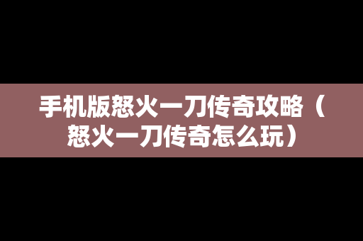 手机版怒火一刀传奇攻略（怒火一刀传奇怎么玩）