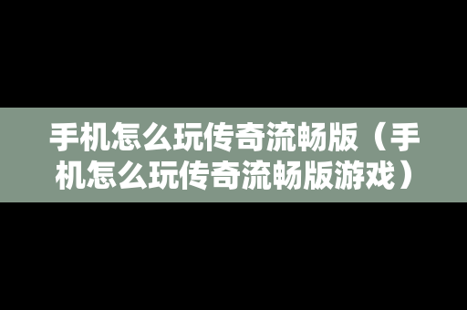 手机怎么玩传奇流畅版（手机怎么玩传奇流畅版游戏）