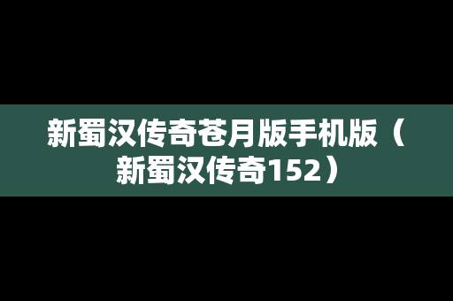 新蜀汉传奇苍月版手机版（新蜀汉传奇152）