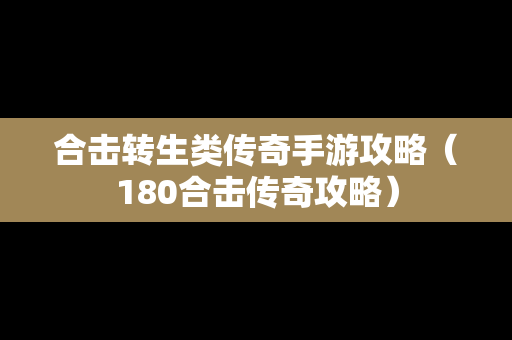 合击转生类传奇手游攻略（180合击传奇攻略）
