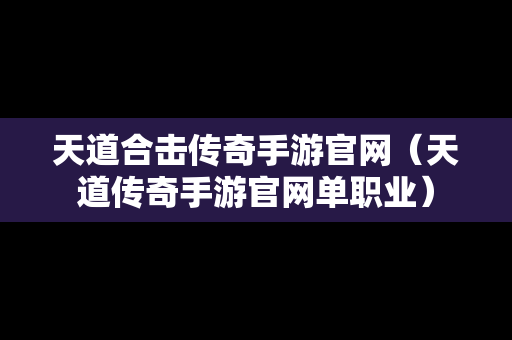 天道合击传奇手游官网（天道传奇手游官网单职业）-第1张图片-传奇手游SF发布网