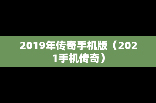 2019年传奇手机版（2021手机传奇）