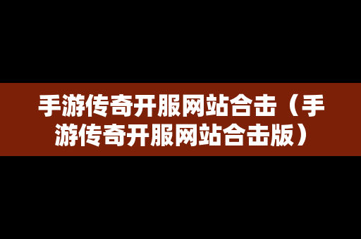 手游传奇开服网站合击（手游传奇开服网站合击版）