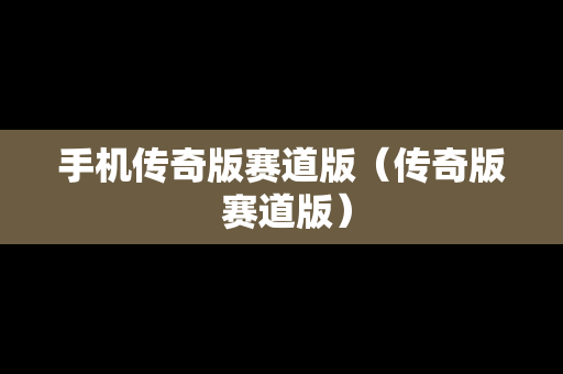 手机传奇版赛道版（传奇版 赛道版）