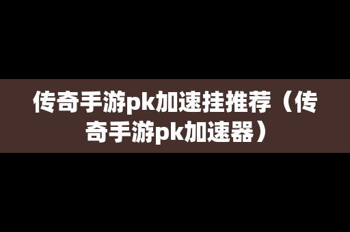 传奇手游pk加速挂推荐（传奇手游pk加速器）