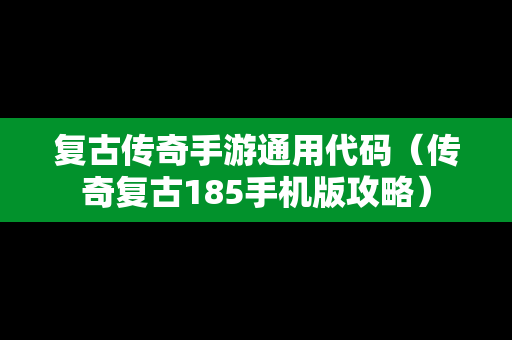 复古传奇手游通用代码（传奇复古185手机版攻略）