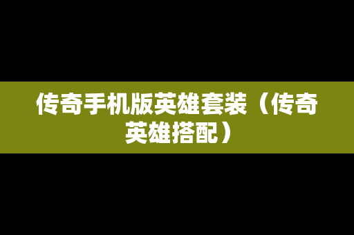 传奇手机版英雄套装（传奇英雄搭配）