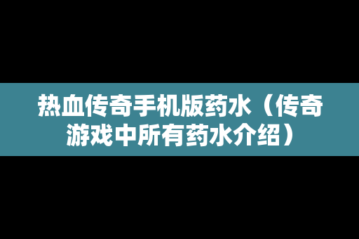 热血传奇手机版药水（传奇游戏中所有药水介绍）