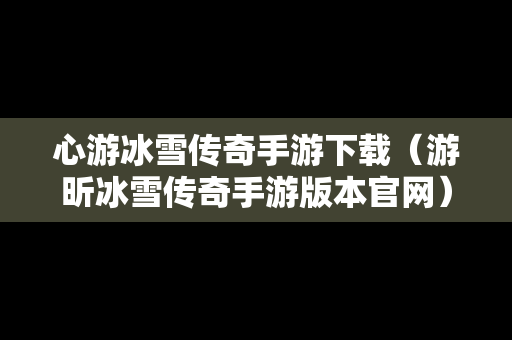 心游冰雪传奇手游下载（游昕冰雪传奇手游版本官网）-第1张图片-传奇手游SF发布网