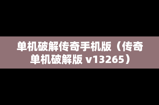 单机破解传奇手机版（传奇单机破解版 v13265）