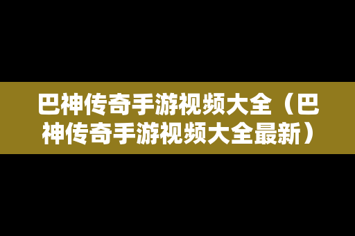 巴神传奇手游视频大全（巴神传奇手游视频大全最新）