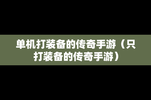 单机打装备的传奇手游（只打装备的传奇手游）