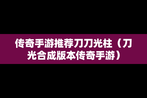 传奇手游推荐刀刀光柱（刀光合成版本传奇手游）